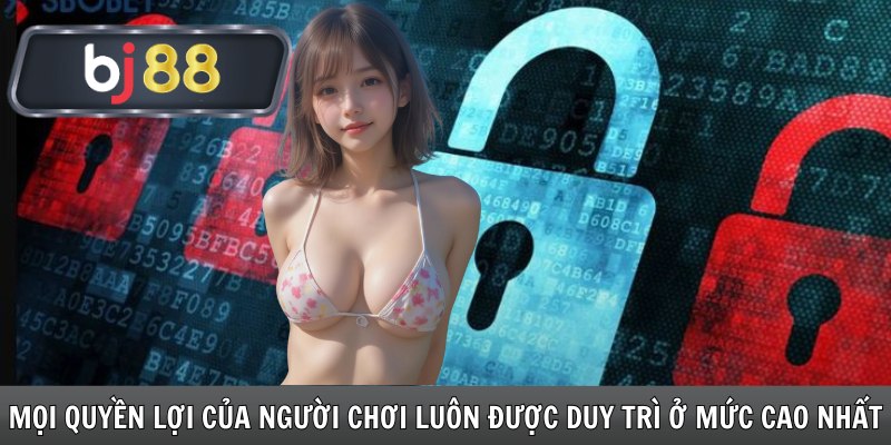 Mọi quyền lợi của người chơi luôn được duy trì ở mức cao nhất